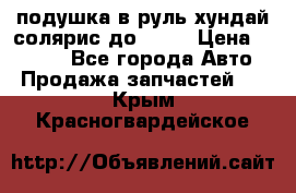 подушка в руль хундай солярис до 2015 › Цена ­ 4 000 - Все города Авто » Продажа запчастей   . Крым,Красногвардейское